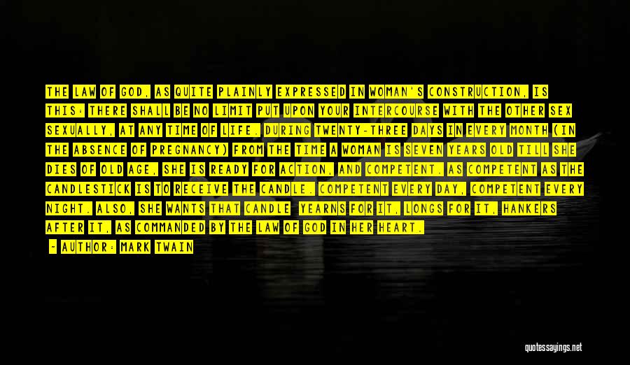 Mark Twain Quotes: The Law Of God, As Quite Plainly Expressed In Woman's Construction, Is This: There Shall Be No Limit Put Upon