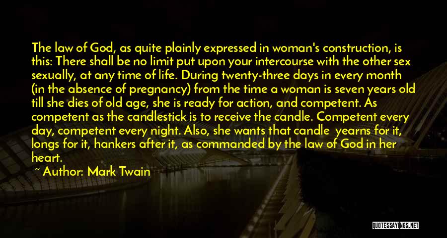 Mark Twain Quotes: The Law Of God, As Quite Plainly Expressed In Woman's Construction, Is This: There Shall Be No Limit Put Upon