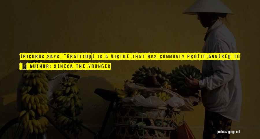 Seneca The Younger Quotes: Epicurus Says, Gratitude Is A Virtue That Has Commonly Profit Annexed To It. And Where Is The Virtue That Has