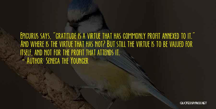 Seneca The Younger Quotes: Epicurus Says, Gratitude Is A Virtue That Has Commonly Profit Annexed To It. And Where Is The Virtue That Has