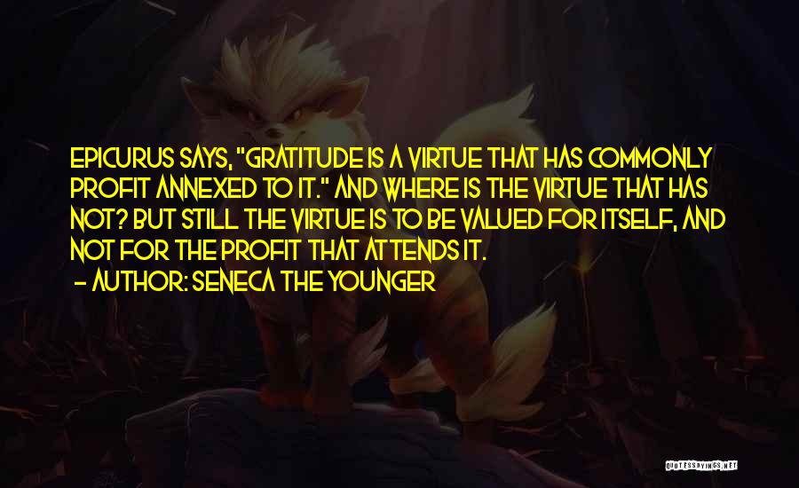 Seneca The Younger Quotes: Epicurus Says, Gratitude Is A Virtue That Has Commonly Profit Annexed To It. And Where Is The Virtue That Has
