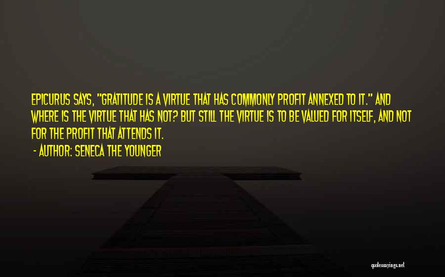 Seneca The Younger Quotes: Epicurus Says, Gratitude Is A Virtue That Has Commonly Profit Annexed To It. And Where Is The Virtue That Has