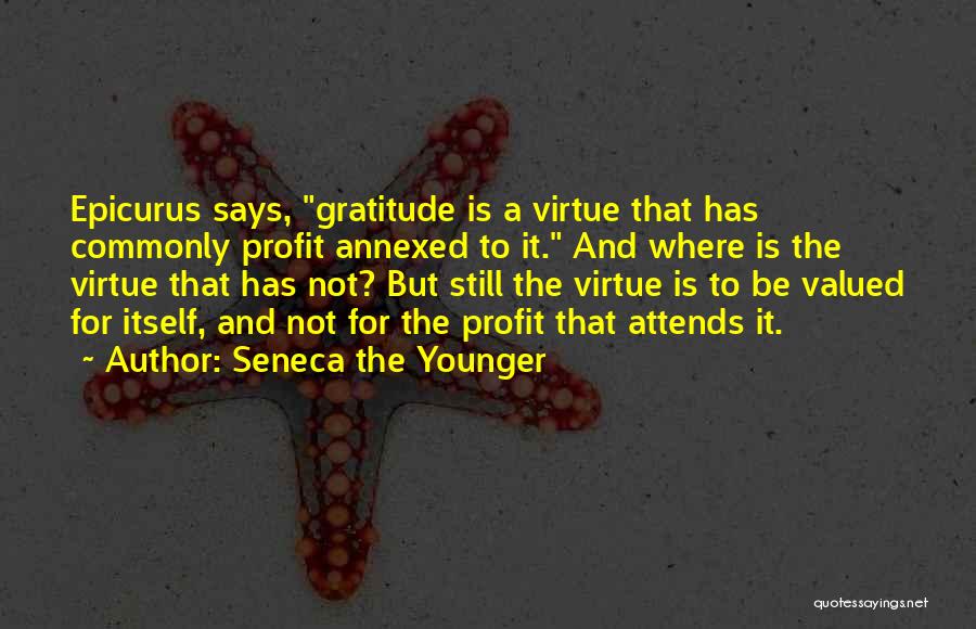 Seneca The Younger Quotes: Epicurus Says, Gratitude Is A Virtue That Has Commonly Profit Annexed To It. And Where Is The Virtue That Has
