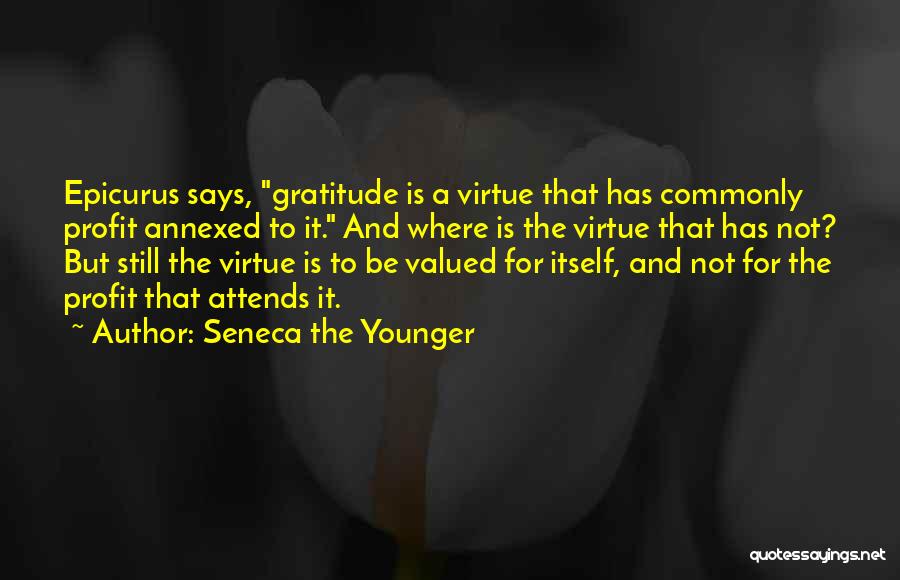 Seneca The Younger Quotes: Epicurus Says, Gratitude Is A Virtue That Has Commonly Profit Annexed To It. And Where Is The Virtue That Has