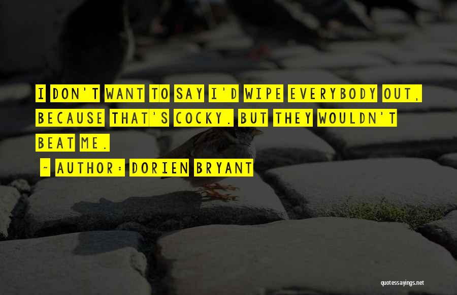 Dorien Bryant Quotes: I Don't Want To Say I'd Wipe Everybody Out, Because That's Cocky. But They Wouldn't Beat Me.