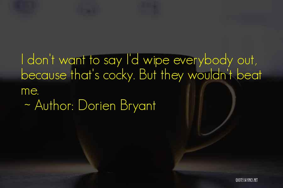 Dorien Bryant Quotes: I Don't Want To Say I'd Wipe Everybody Out, Because That's Cocky. But They Wouldn't Beat Me.