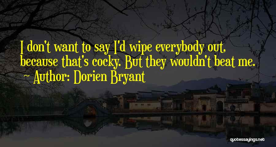 Dorien Bryant Quotes: I Don't Want To Say I'd Wipe Everybody Out, Because That's Cocky. But They Wouldn't Beat Me.