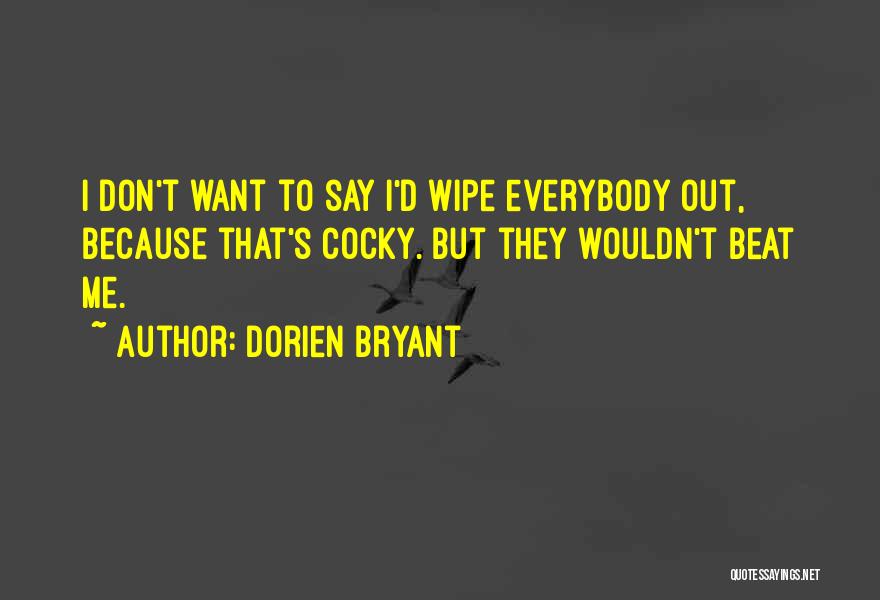 Dorien Bryant Quotes: I Don't Want To Say I'd Wipe Everybody Out, Because That's Cocky. But They Wouldn't Beat Me.