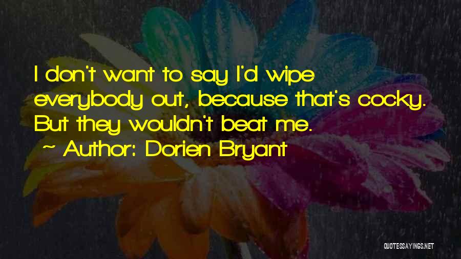 Dorien Bryant Quotes: I Don't Want To Say I'd Wipe Everybody Out, Because That's Cocky. But They Wouldn't Beat Me.