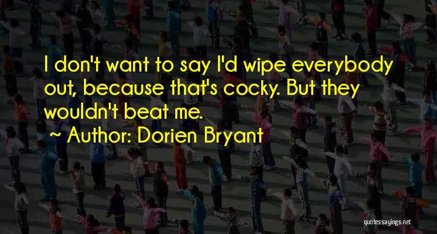 Dorien Bryant Quotes: I Don't Want To Say I'd Wipe Everybody Out, Because That's Cocky. But They Wouldn't Beat Me.