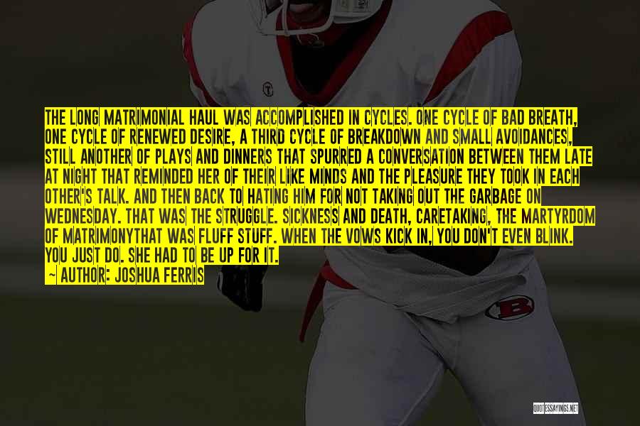 Joshua Ferris Quotes: The Long Matrimonial Haul Was Accomplished In Cycles. One Cycle Of Bad Breath, One Cycle Of Renewed Desire, A Third