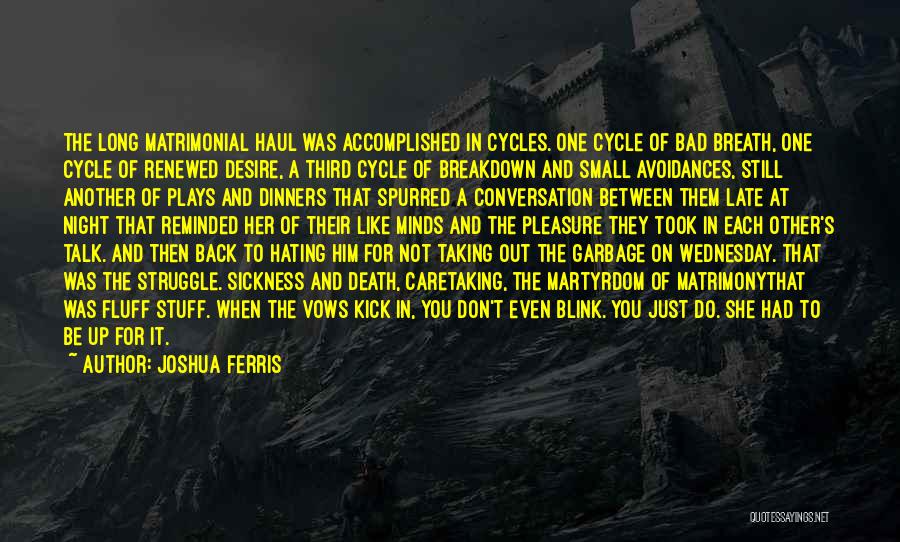 Joshua Ferris Quotes: The Long Matrimonial Haul Was Accomplished In Cycles. One Cycle Of Bad Breath, One Cycle Of Renewed Desire, A Third