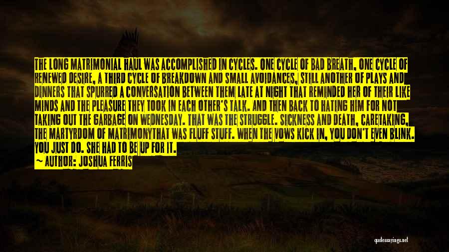 Joshua Ferris Quotes: The Long Matrimonial Haul Was Accomplished In Cycles. One Cycle Of Bad Breath, One Cycle Of Renewed Desire, A Third