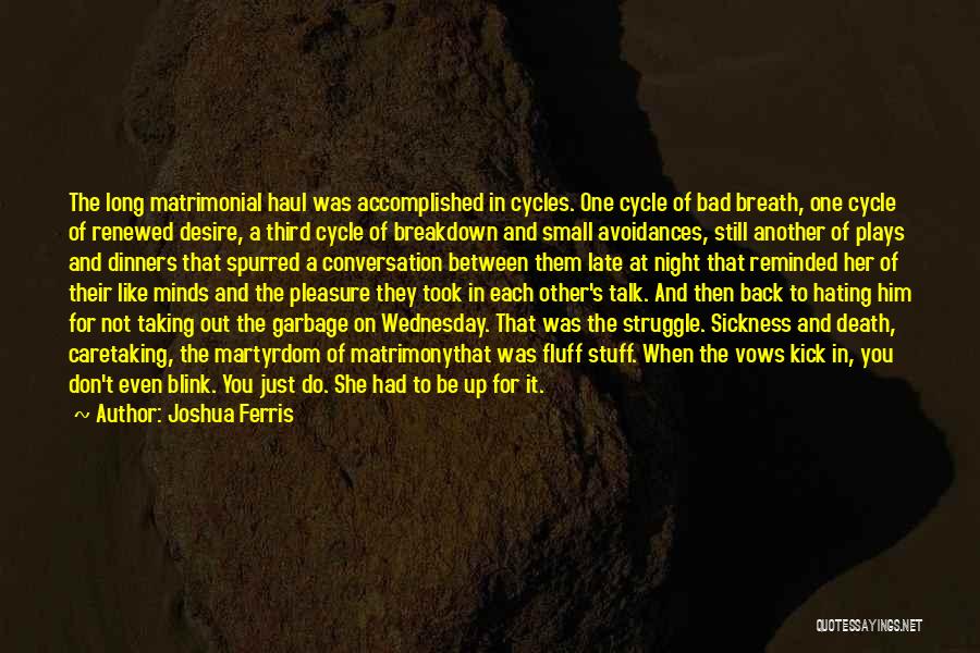 Joshua Ferris Quotes: The Long Matrimonial Haul Was Accomplished In Cycles. One Cycle Of Bad Breath, One Cycle Of Renewed Desire, A Third