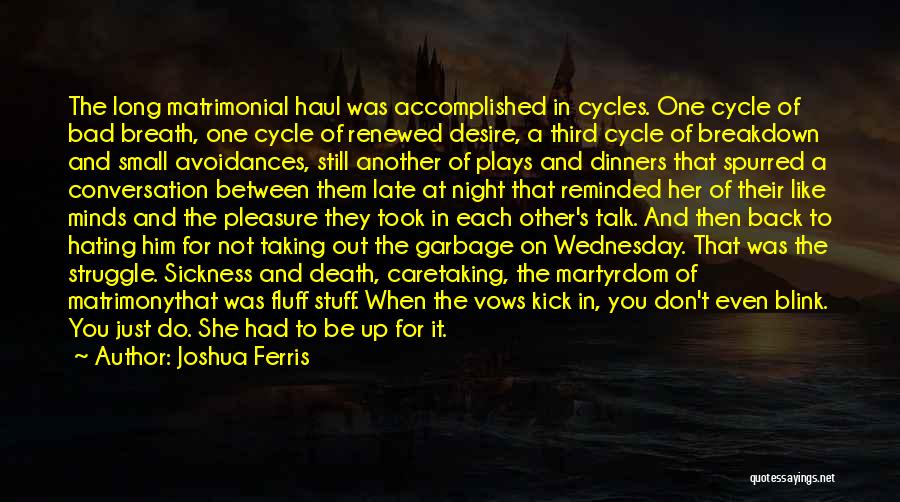 Joshua Ferris Quotes: The Long Matrimonial Haul Was Accomplished In Cycles. One Cycle Of Bad Breath, One Cycle Of Renewed Desire, A Third