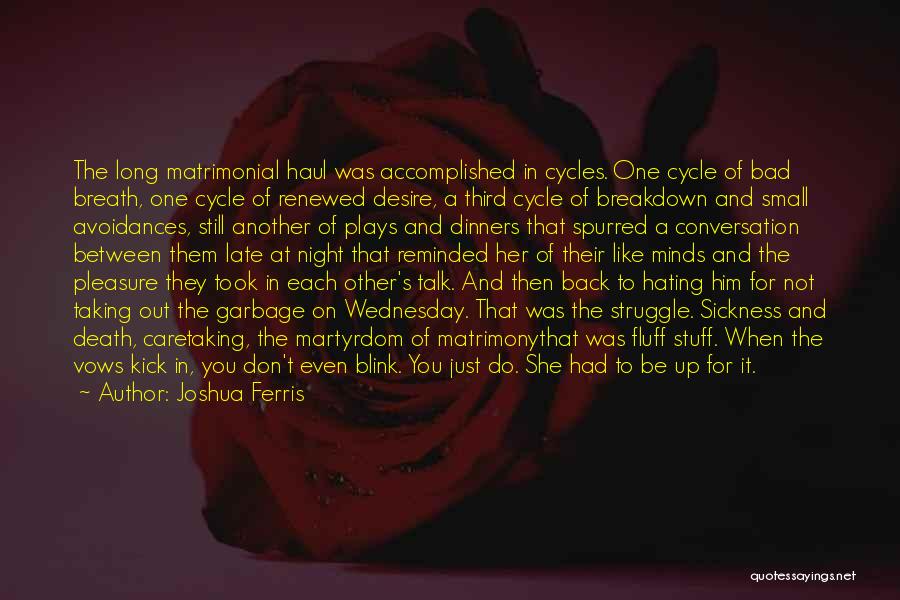 Joshua Ferris Quotes: The Long Matrimonial Haul Was Accomplished In Cycles. One Cycle Of Bad Breath, One Cycle Of Renewed Desire, A Third