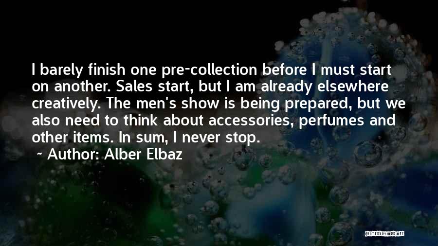 Alber Elbaz Quotes: I Barely Finish One Pre-collection Before I Must Start On Another. Sales Start, But I Am Already Elsewhere Creatively. The