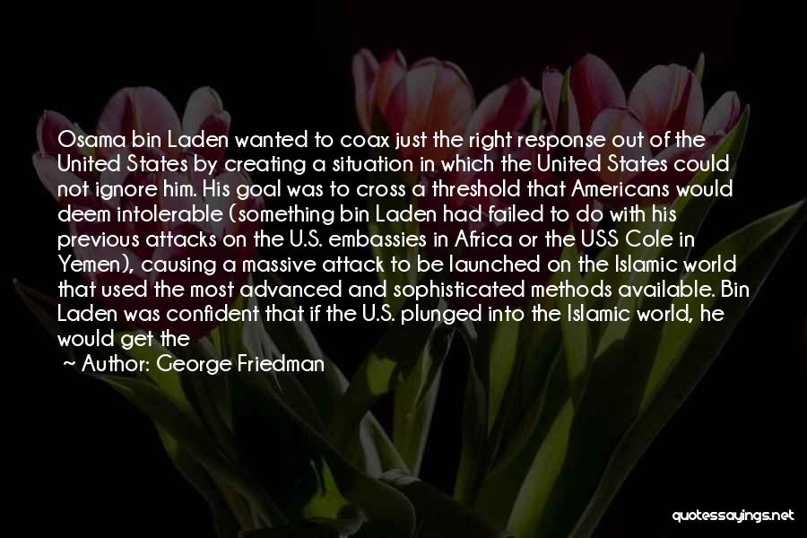 George Friedman Quotes: Osama Bin Laden Wanted To Coax Just The Right Response Out Of The United States By Creating A Situation In