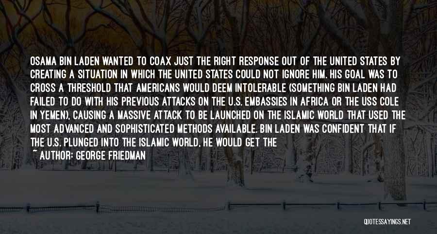 George Friedman Quotes: Osama Bin Laden Wanted To Coax Just The Right Response Out Of The United States By Creating A Situation In