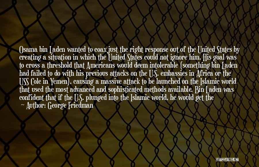 George Friedman Quotes: Osama Bin Laden Wanted To Coax Just The Right Response Out Of The United States By Creating A Situation In