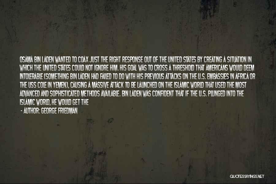 George Friedman Quotes: Osama Bin Laden Wanted To Coax Just The Right Response Out Of The United States By Creating A Situation In