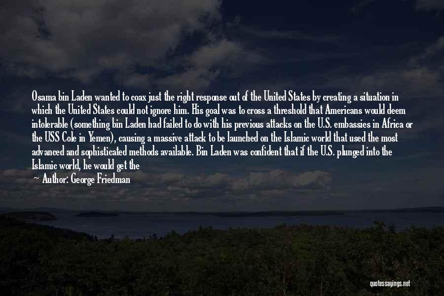 George Friedman Quotes: Osama Bin Laden Wanted To Coax Just The Right Response Out Of The United States By Creating A Situation In