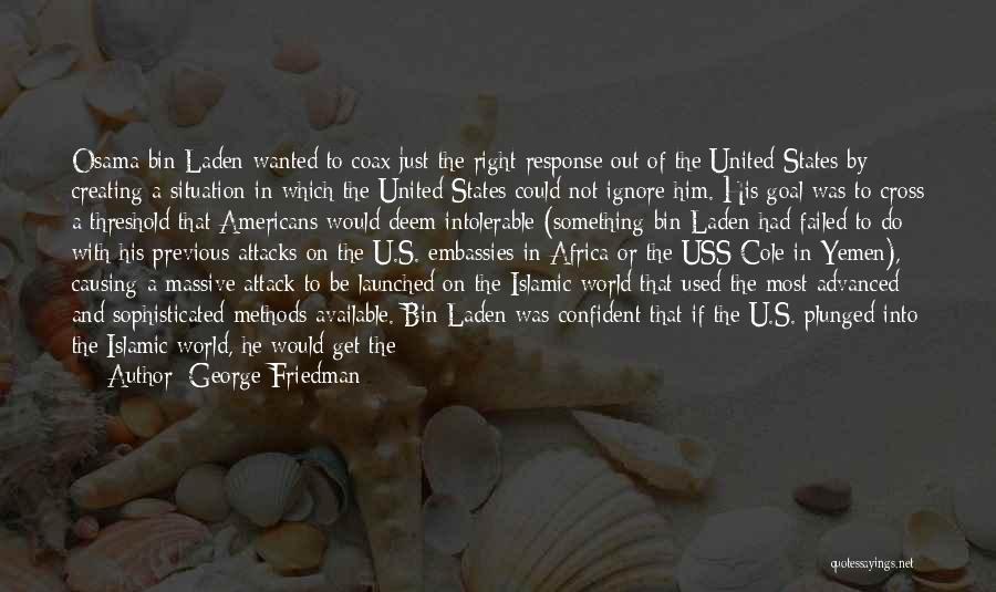 George Friedman Quotes: Osama Bin Laden Wanted To Coax Just The Right Response Out Of The United States By Creating A Situation In