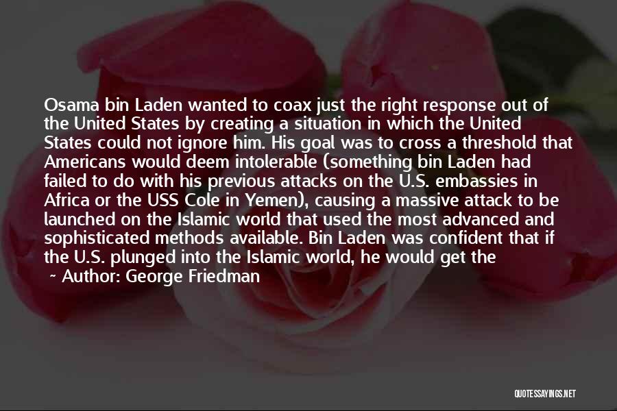 George Friedman Quotes: Osama Bin Laden Wanted To Coax Just The Right Response Out Of The United States By Creating A Situation In