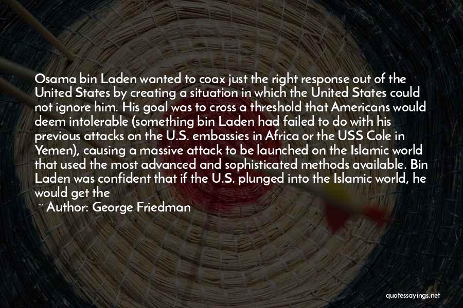 George Friedman Quotes: Osama Bin Laden Wanted To Coax Just The Right Response Out Of The United States By Creating A Situation In