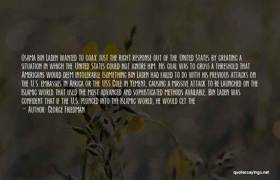 George Friedman Quotes: Osama Bin Laden Wanted To Coax Just The Right Response Out Of The United States By Creating A Situation In