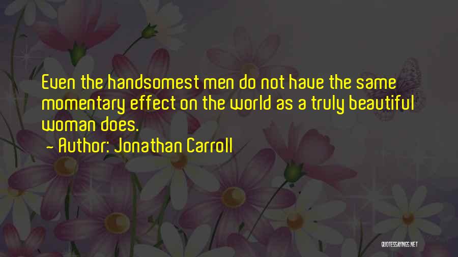 Jonathan Carroll Quotes: Even The Handsomest Men Do Not Have The Same Momentary Effect On The World As A Truly Beautiful Woman Does.