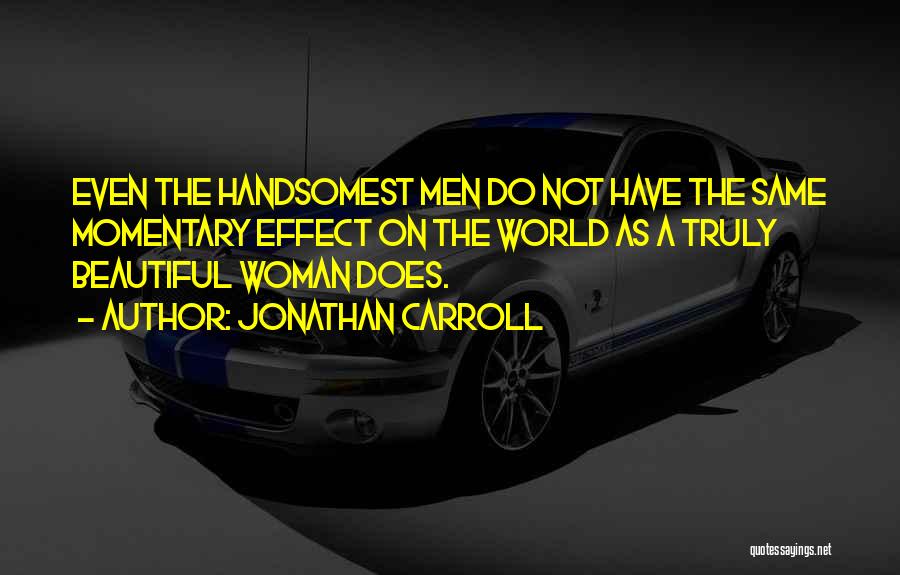 Jonathan Carroll Quotes: Even The Handsomest Men Do Not Have The Same Momentary Effect On The World As A Truly Beautiful Woman Does.