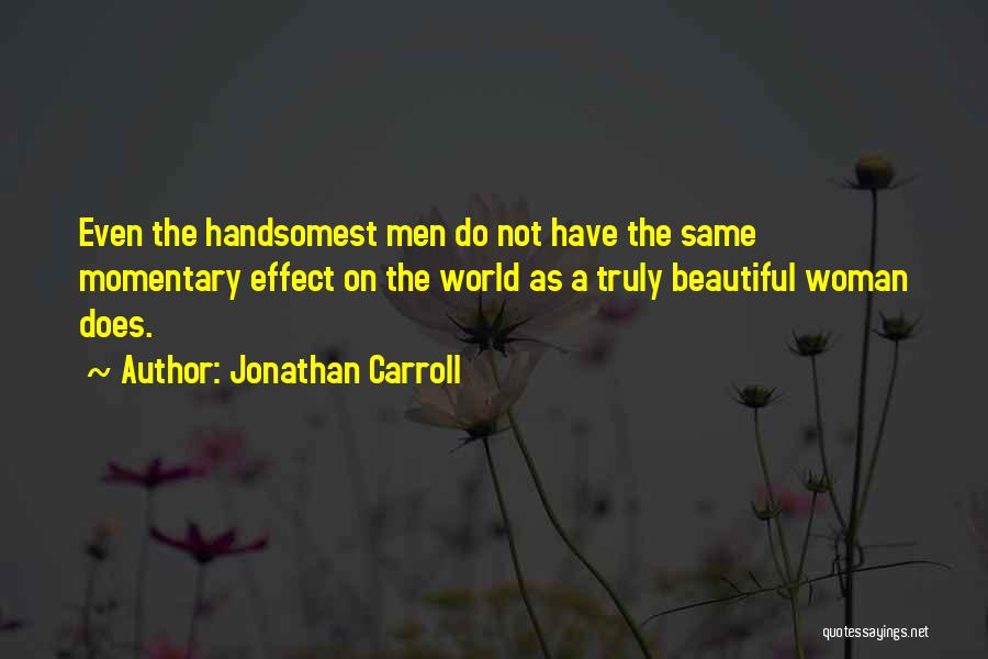Jonathan Carroll Quotes: Even The Handsomest Men Do Not Have The Same Momentary Effect On The World As A Truly Beautiful Woman Does.