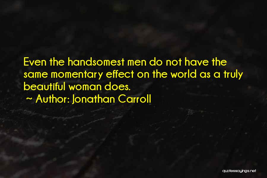 Jonathan Carroll Quotes: Even The Handsomest Men Do Not Have The Same Momentary Effect On The World As A Truly Beautiful Woman Does.