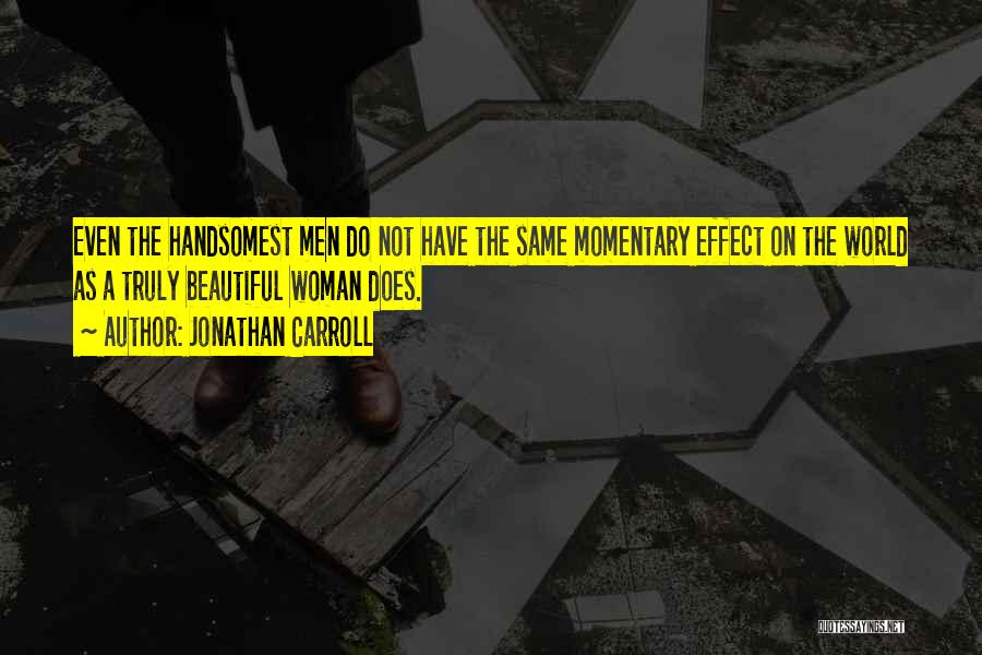 Jonathan Carroll Quotes: Even The Handsomest Men Do Not Have The Same Momentary Effect On The World As A Truly Beautiful Woman Does.