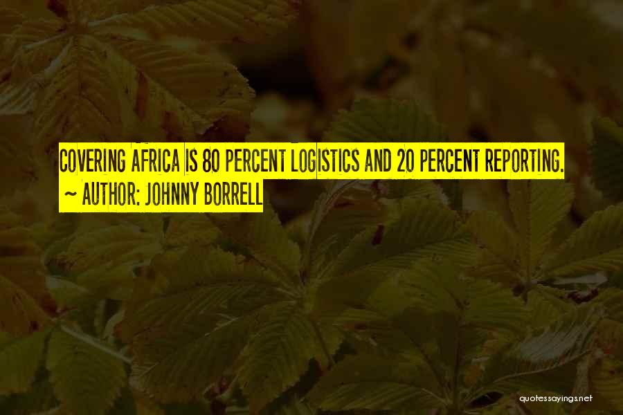 Johnny Borrell Quotes: Covering Africa Is 80 Percent Logistics And 20 Percent Reporting.