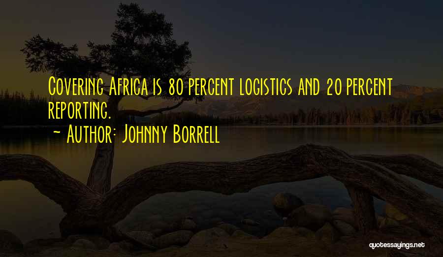 Johnny Borrell Quotes: Covering Africa Is 80 Percent Logistics And 20 Percent Reporting.