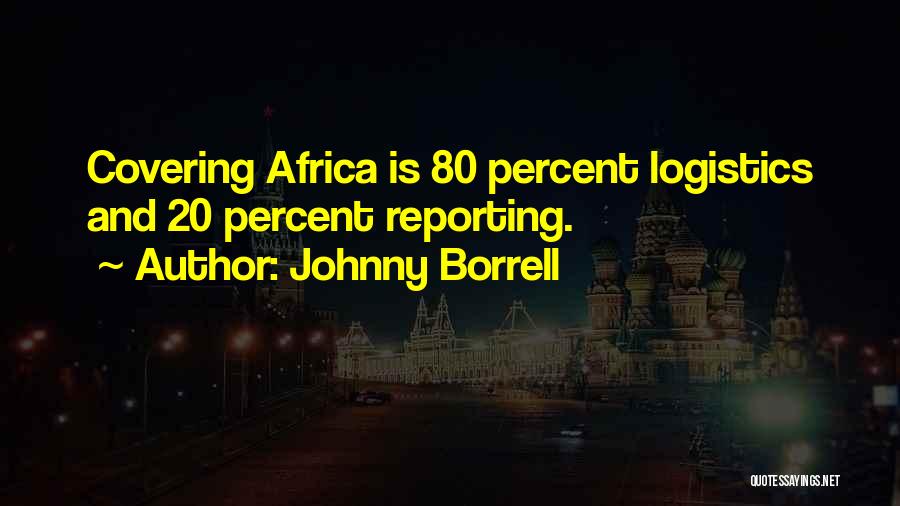 Johnny Borrell Quotes: Covering Africa Is 80 Percent Logistics And 20 Percent Reporting.
