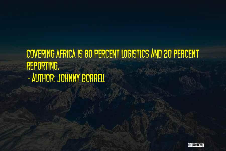 Johnny Borrell Quotes: Covering Africa Is 80 Percent Logistics And 20 Percent Reporting.