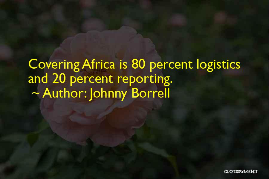 Johnny Borrell Quotes: Covering Africa Is 80 Percent Logistics And 20 Percent Reporting.