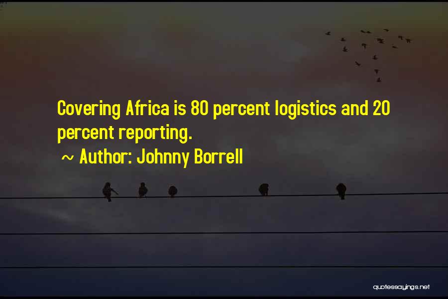 Johnny Borrell Quotes: Covering Africa Is 80 Percent Logistics And 20 Percent Reporting.