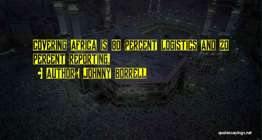 Johnny Borrell Quotes: Covering Africa Is 80 Percent Logistics And 20 Percent Reporting.