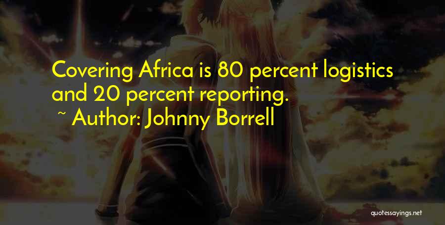 Johnny Borrell Quotes: Covering Africa Is 80 Percent Logistics And 20 Percent Reporting.
