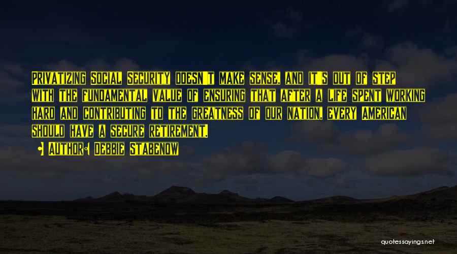 Debbie Stabenow Quotes: Privatizing Social Security Doesn't Make Sense, And It's Out Of Step With The Fundamental Value Of Ensuring That After A