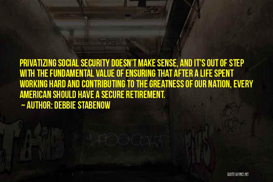 Debbie Stabenow Quotes: Privatizing Social Security Doesn't Make Sense, And It's Out Of Step With The Fundamental Value Of Ensuring That After A