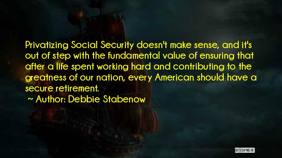 Debbie Stabenow Quotes: Privatizing Social Security Doesn't Make Sense, And It's Out Of Step With The Fundamental Value Of Ensuring That After A