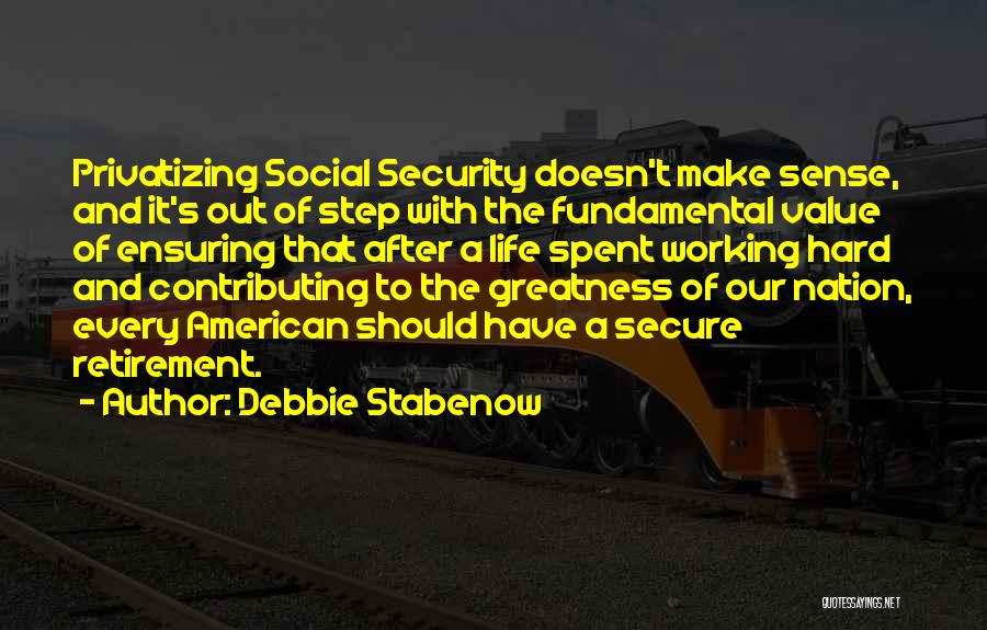 Debbie Stabenow Quotes: Privatizing Social Security Doesn't Make Sense, And It's Out Of Step With The Fundamental Value Of Ensuring That After A