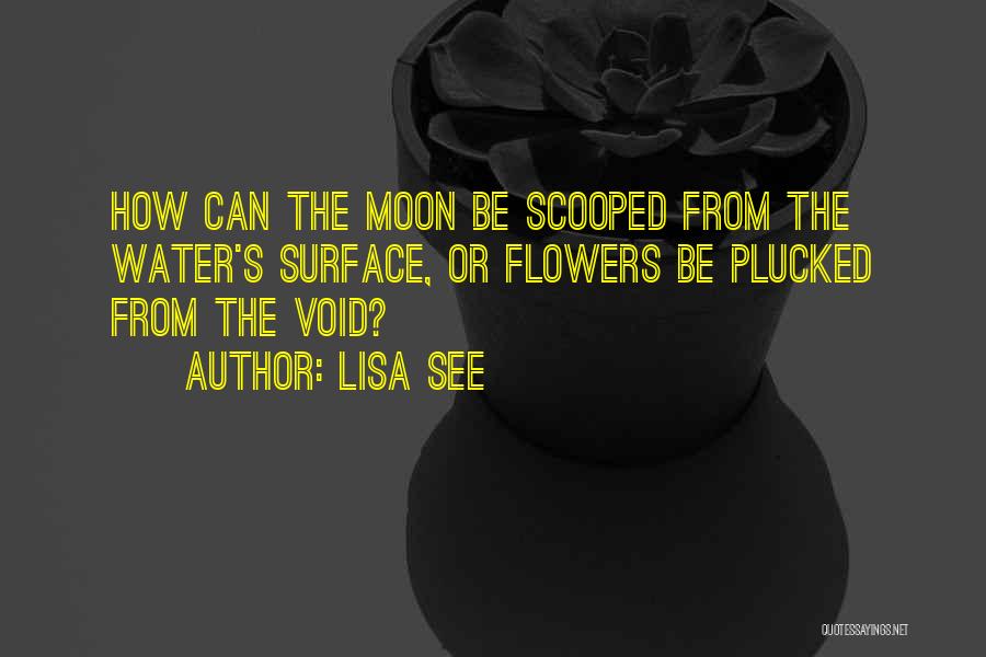 Lisa See Quotes: How Can The Moon Be Scooped From The Water's Surface, Or Flowers Be Plucked From The Void?