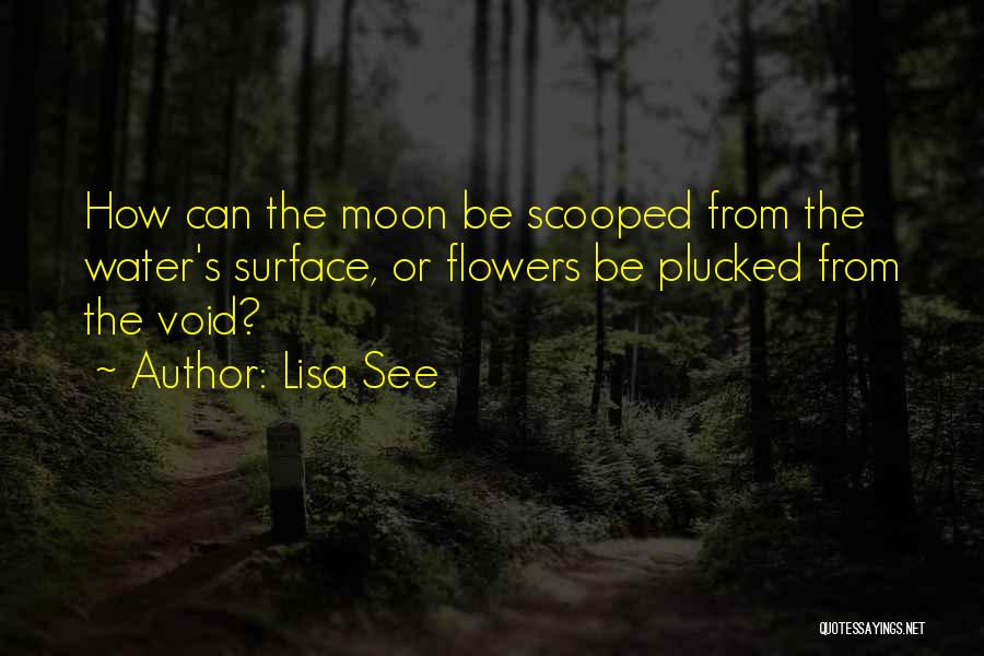 Lisa See Quotes: How Can The Moon Be Scooped From The Water's Surface, Or Flowers Be Plucked From The Void?