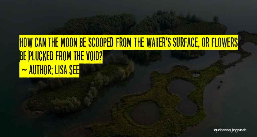Lisa See Quotes: How Can The Moon Be Scooped From The Water's Surface, Or Flowers Be Plucked From The Void?